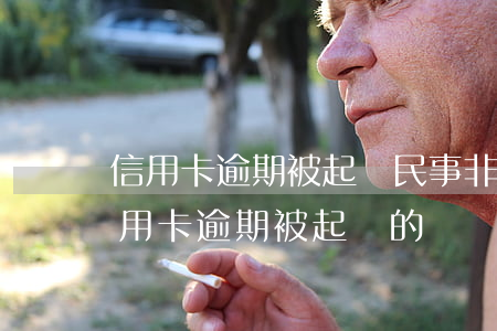 信用卡逾期被起訴民事非小額訴訟(有沒有信用卡逾期被起訴的)
