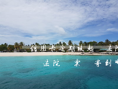 信用卡逾期被起訴法院傳票(信用卡逾期被起訴法院傳票會寄到哪)