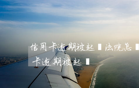 信用卡逾期被起訴法院怎樣判決(因服刑信用卡逾期被起訴)