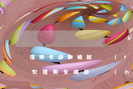 信用卡逾期被起訴發(fā)的信息可靠嗎(欠信用卡被起訴會(huì)怎樣)