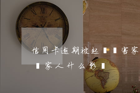信用卡逾期被起訴禍害家人(欠信用卡被起訴對家人什么影響)