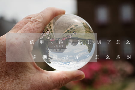 信用卡逾期被起诉了怎么应对兴业-信用卡逾期被起诉了怎么应对兴业银行