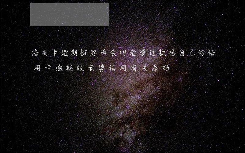 信用卡逾期被起诉会叫老婆还款吗 自己的信用卡逾期跟老婆信用有关系吗