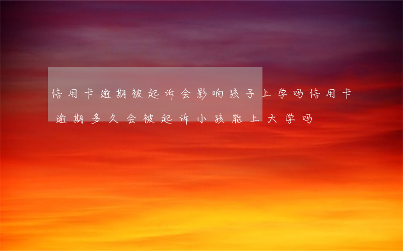 信用卡逾期被起诉会影响孩子上学吗(信用卡逾期多久会被起诉小孩能上大学吗)
