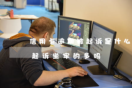 信用卡逾期被起诉是什么罪 因信用卡逾期被起诉坐牢的多吗