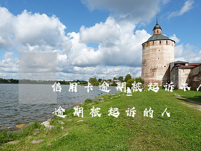 信用卡逾期被起诉本人不知情(有没有信用卡逾期被起诉的人)