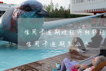 信用卡逾期被起诉能躲起来吗-被拘留导致信用卡逾期怎么办