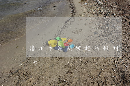 信用卡逾期被起诉被判-欠信用卡逾期被起诉