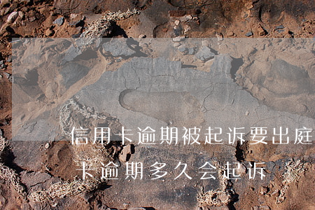 信用卡逾期被起诉要出庭么(今年新规定信用卡逾期多久会起诉)