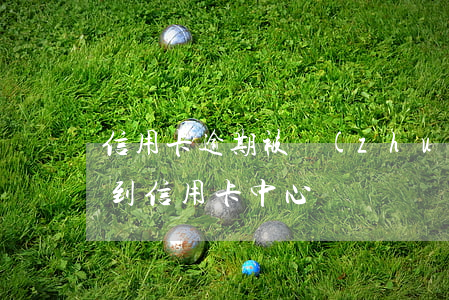 信用卡逾期被轉(zhuǎn)到地方(逾期到信用卡中心)