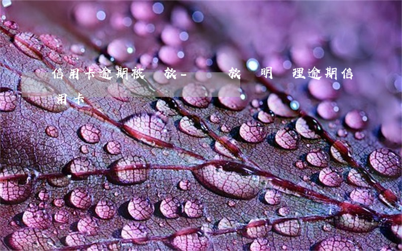 信用卡逾期被釋放-憑釋放證明處理逾期信用卡