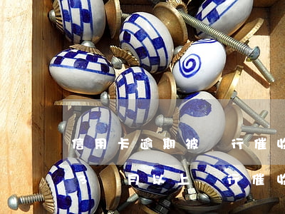 信用卡逾期被銀行催收兩次后 欠信用卡逾期3個月以上,銀行催收怎么辦?