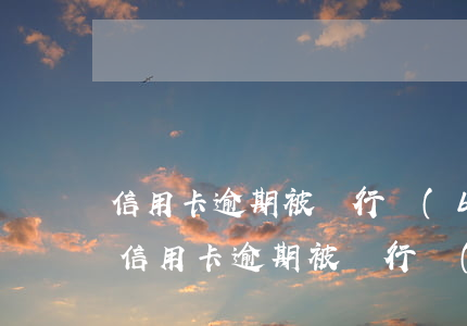 信用卡逾期被銀行報(bào)警多久抓人 信用卡逾期被銀行報(bào)警多久抓人