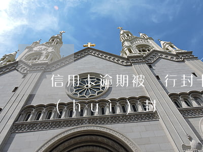 信用卡逾期被銀行封卡(銀行卡封了信用卡會(huì)封嗎)