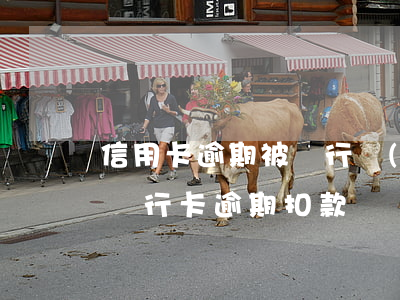 信用卡逾期被銀行強(qiáng)制劃扣(銀行卡逾期扣款)