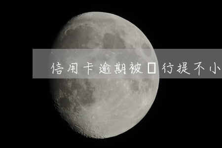 信用卡逾期被銀行提(不小心信用卡逾期)