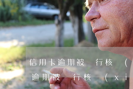 信用卡逾期被銀行核銷(xiāo)(信用卡逾期被銀行核銷(xiāo))