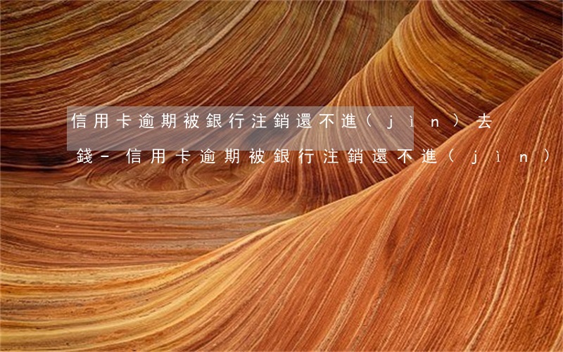 信用卡逾期被銀行注銷還不進(jìn)去錢-信用卡逾期被銀行注銷還不進(jìn)去錢會(huì)怎么樣