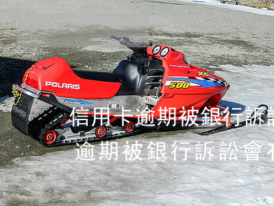 信用卡逾期被銀行訴訟會有罰金嗎-信用卡逾期被銀行訴訟會有罰金嗎多少錢