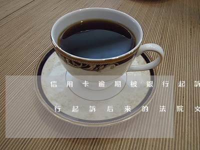 信用卡逾期被銀行起訴z-信用卡逾期被銀行起訴后來的法院文書