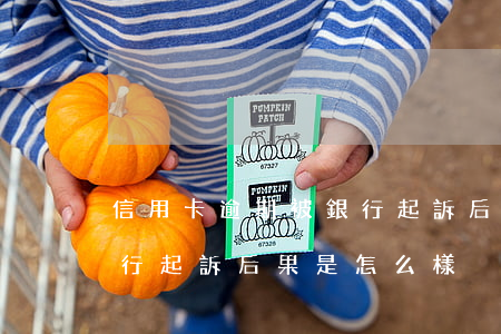 信用卡逾期被銀行起訴后果(信用卡逾期被銀行起訴后果是怎么樣)