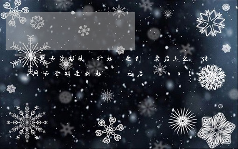 信用卡逾期被銀行起訴收到傳票后怎么辦(信用卡逾期收到起訴書之后會(huì)怎么辦)