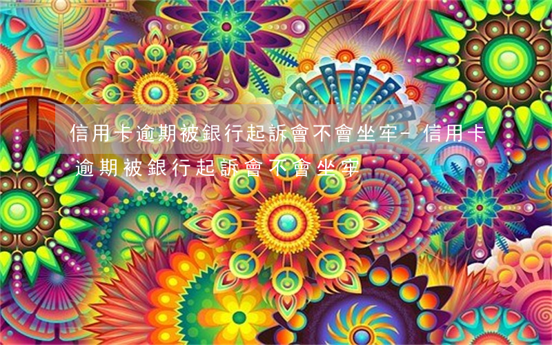信用卡逾期被銀行起訴,會不會坐牢-信用卡逾期被銀行起訴會不會坐牢