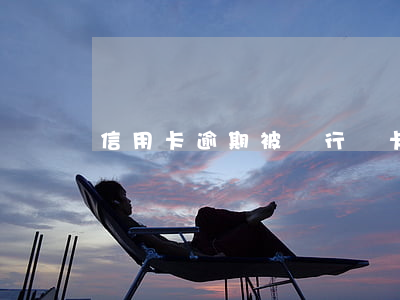 信用卡逾期被銀行銷卡(信用卡逾期撤銷)
