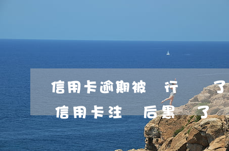 信用卡逾期被銀行銷戶了怎么辦(以前逾期的信用卡注銷后黑戶了還能申請嗎)