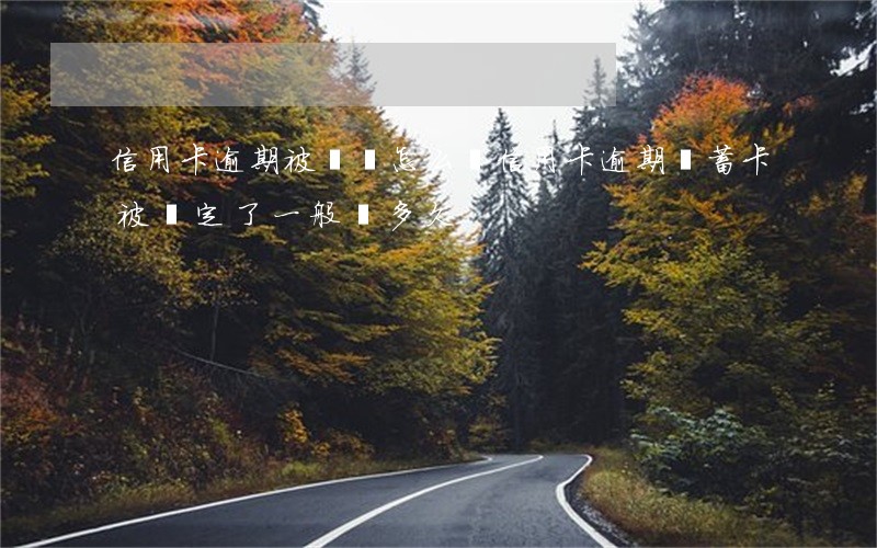 信用卡逾期被鎖會怎么樣(信用卡逾期,儲蓄卡被鎖定了,一般鎖多久)