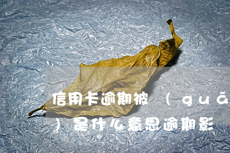 信用卡逾期被關(guān)聯(lián)是什么意思 逾期影響信用什么意思