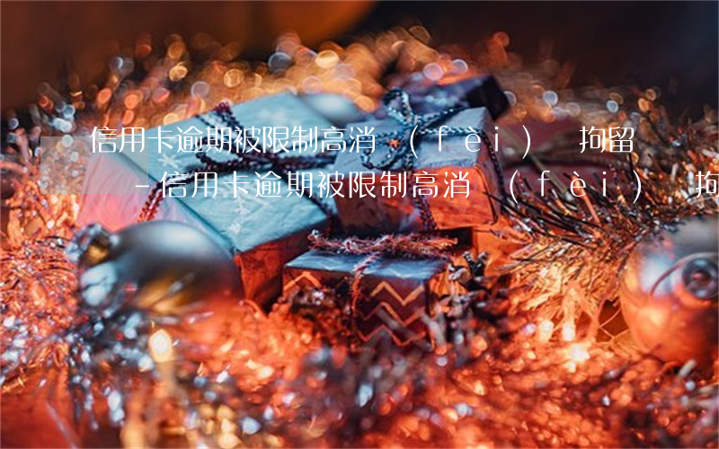 信用卡逾期被限制高消費(fèi)會拘留嗎-信用卡逾期被限制高消費(fèi)會拘留嗎知乎