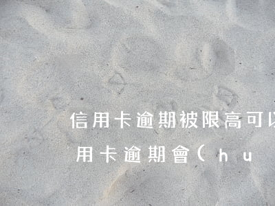 信用卡逾期被限高可以起訴嗎(什么情況下信用卡逾期會(huì)被起訴)