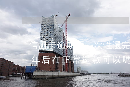 信用卡逾期要一次性還完車貸嗎(車貸逾期一年后在正常還款可以嗎)