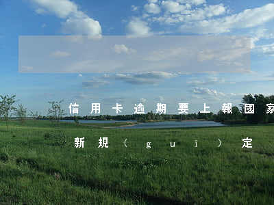 信用卡逾期要上報國家(國家對信用卡逾期最新規(guī)定)