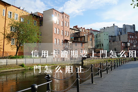 信用卡逾期要上門怎么阻止(信用卡逾期要上門怎么阻止)