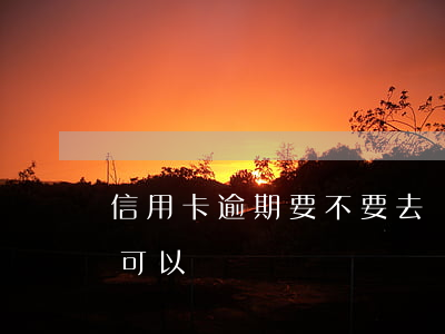 信用卡逾期要不要去銀行辦理(逾期辦信用卡可以嗎)