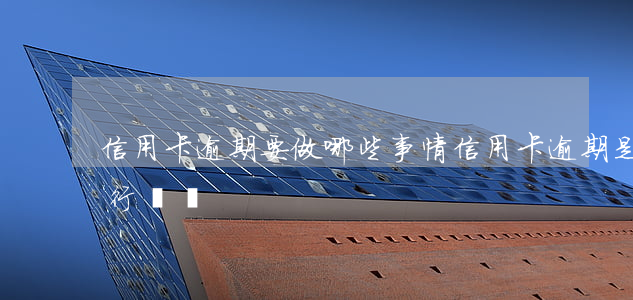 信用卡逾期要做哪些事情(信用卡逾期是違法行為嗎)