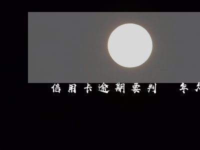信用卡逾期要判兩年(欠信用卡逾期3年)