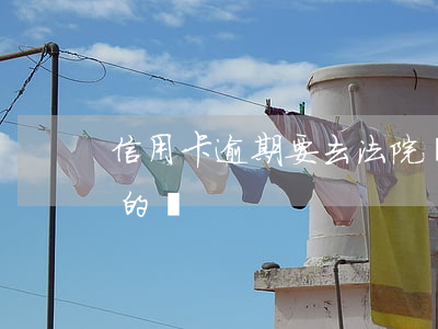 信用卡逾期要去法院嗎(有信用卡逾期被起訴的嗎)