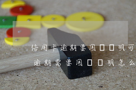 信用卡逾期要困難證明可以打印-還信用卡逾期需要困難證明怎么開