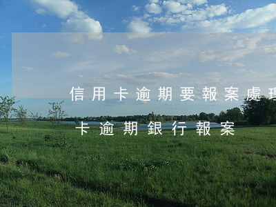 信用卡逾期要報案處理(派出所打電話說信用卡逾期銀行報案)