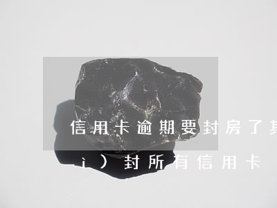 信用卡逾期要封房了(其他銀行逾期會(huì)封所有信用卡)