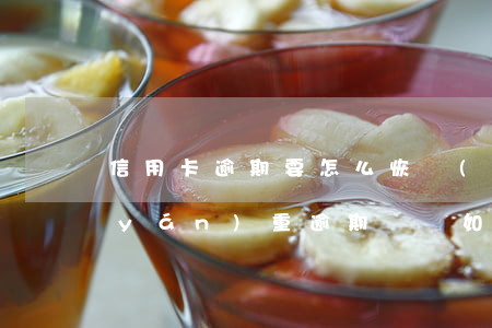 信用卡逾期要怎么恢復(fù)正常(有嚴(yán)重逾期記錄如何辦信用卡)