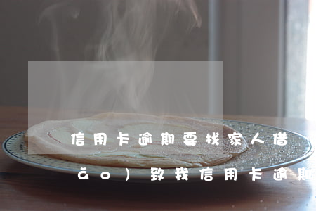 信用卡逾期要找家人借錢嗎(朋友借錢導(dǎo)致我信用卡逾期)