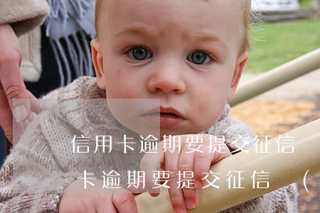 信用卡逾期要提交征信報(bào)告(信用卡逾期要提交征信報(bào)告嘛)