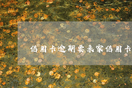 信用卡逾期要来家(信用卡逾期要来家访)