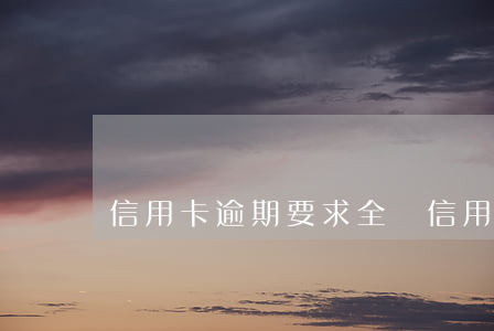 信用卡逾期要求全還(信用卡逾期要求還本金)