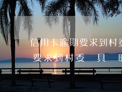 信用卡逾期要求到村委開具證明(信用卡逾期要求到村委開具證明怎么寫)