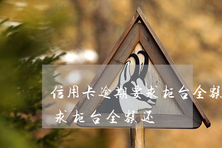 信用卡逾期要求柜台全额还款（信用卡逾期要求柜台全额还）